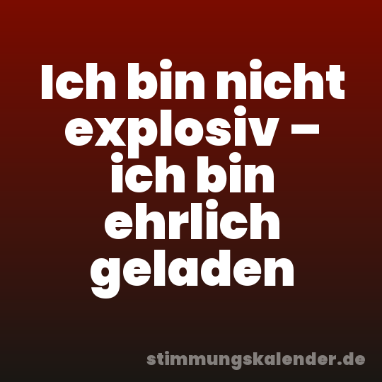 Ich bin nicht explosiv – ich bin ehrlich geladen