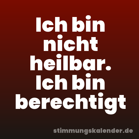 Ich bin nicht heilbar. Ich bin berechtigt