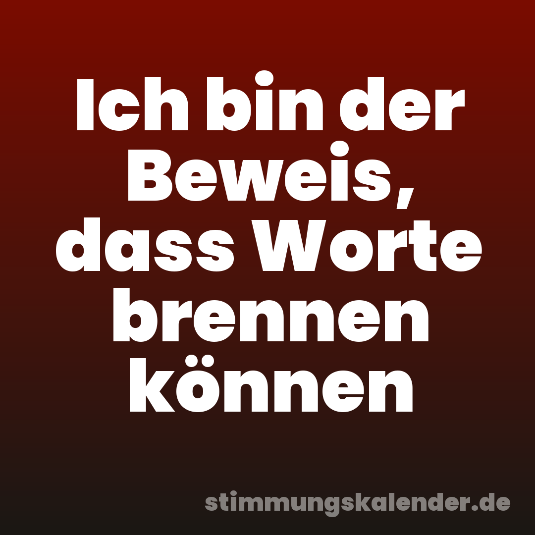Ich bin der Beweis, dass Worte brennen können