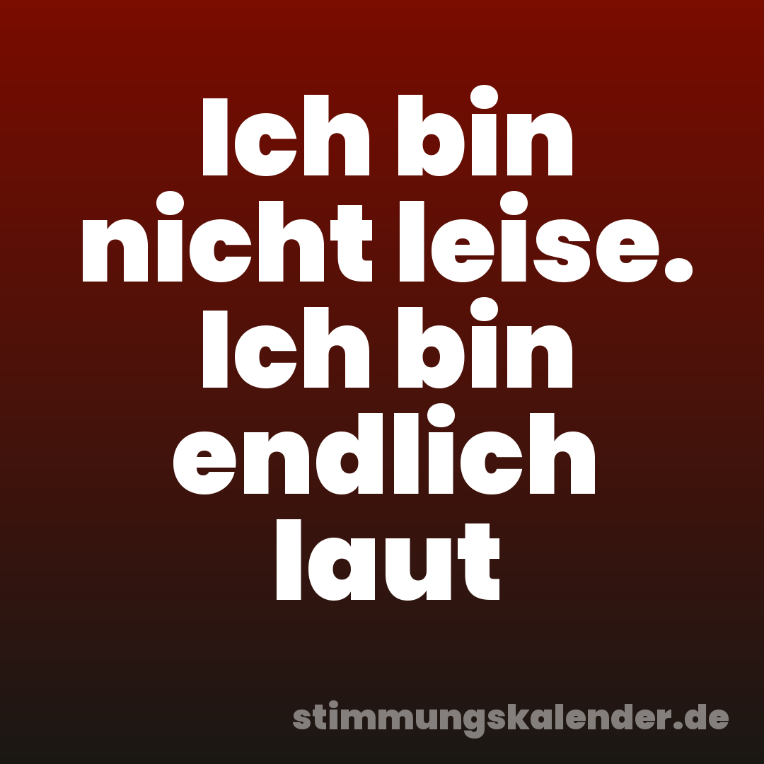 Ich bin nicht leise. Ich bin endlich laut