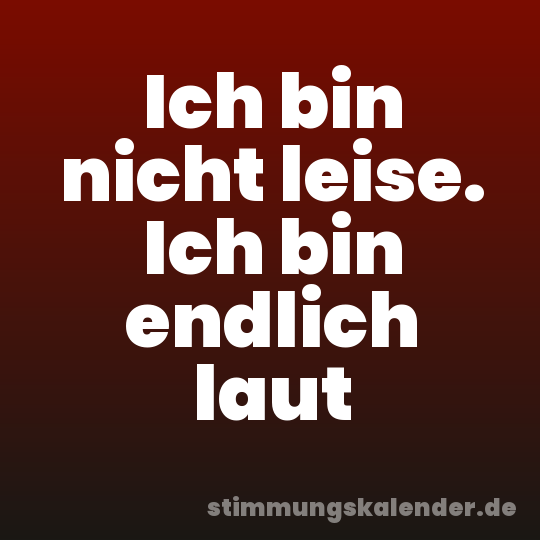 Ich bin nicht leise. Ich bin endlich laut