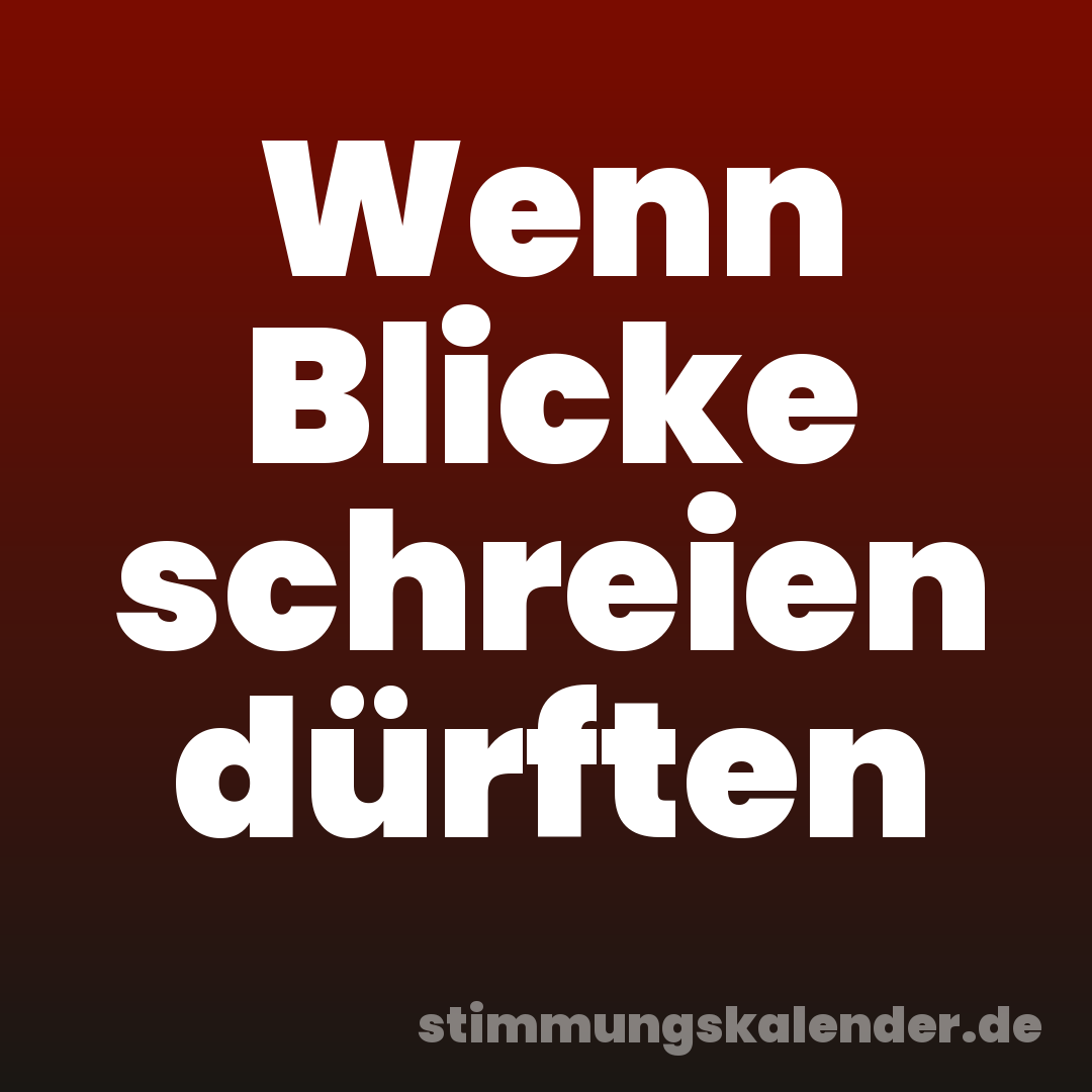 Wenn Blicke schreien dürften