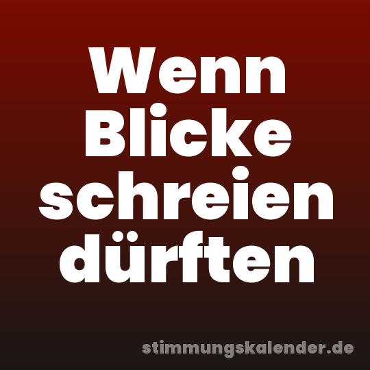 Wenn Blicke schreien dürften