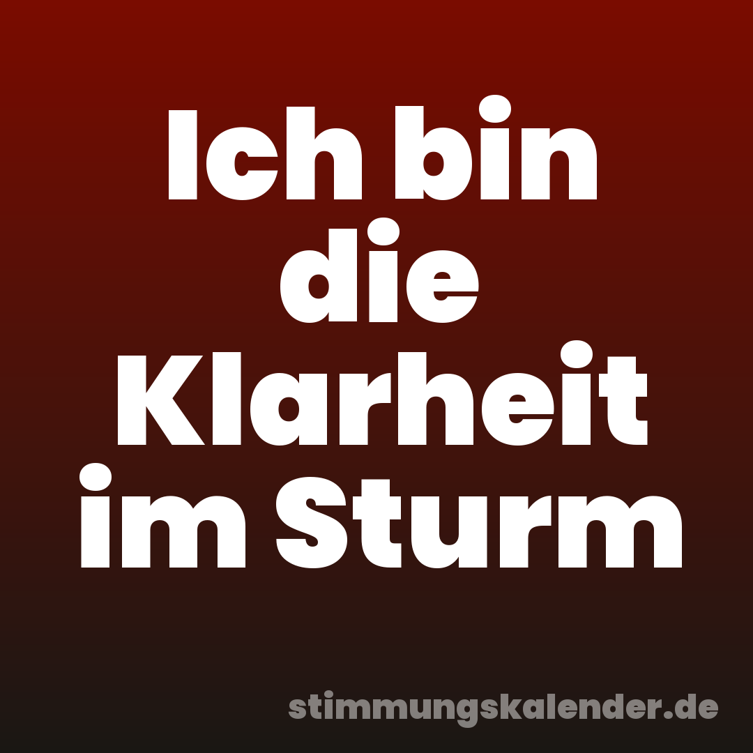 Ich bin die Klarheit im Sturm