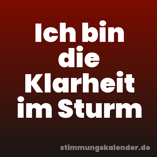 Ich bin die Klarheit im Sturm
