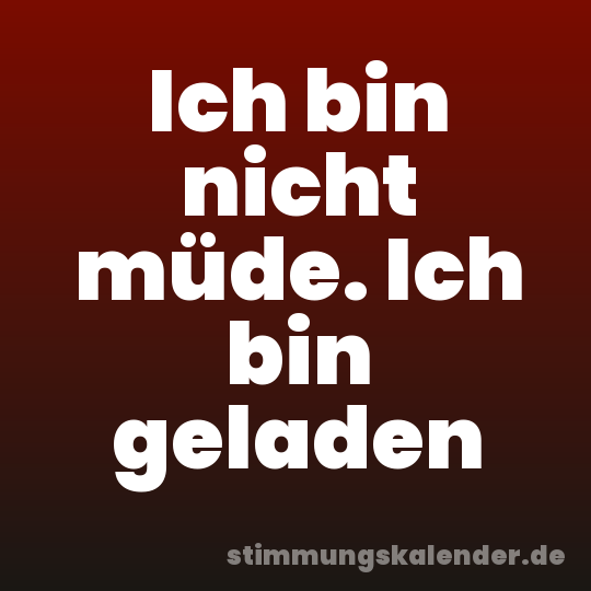 Ich bin nicht müde. Ich bin geladen