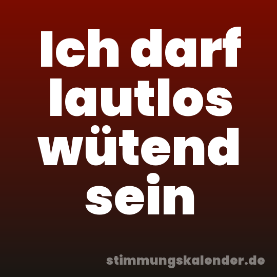 Ich darf lautlos wütend sein