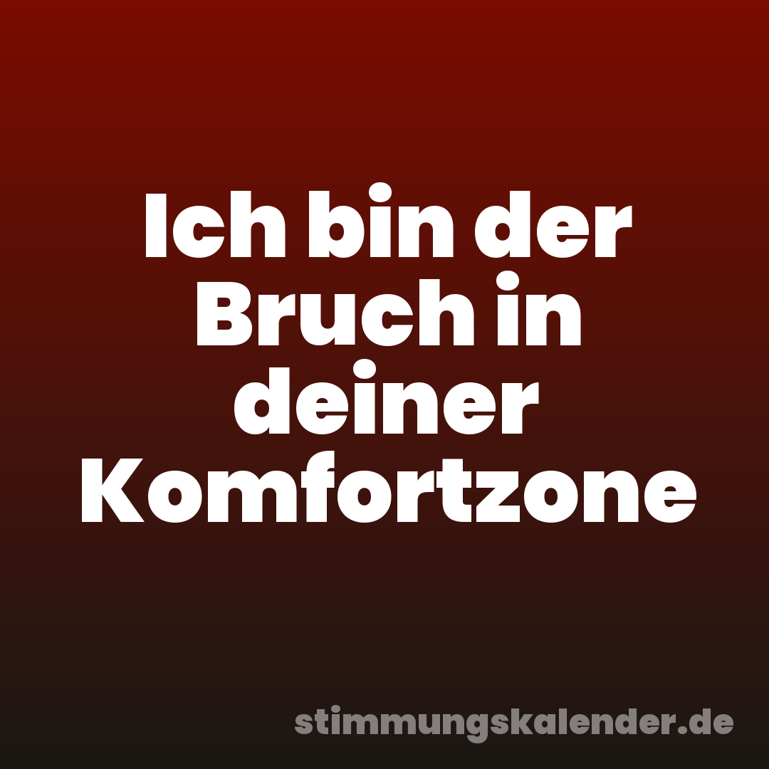 Ich bin der Bruch in deiner Komfortzone