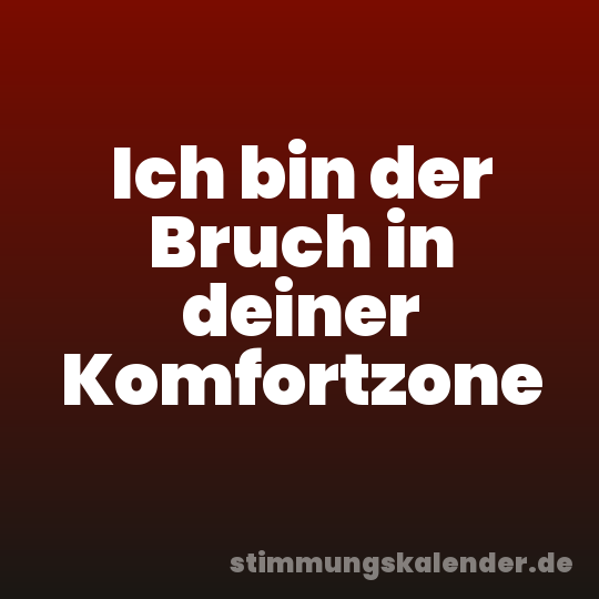 Ich bin der Bruch in deiner Komfortzone