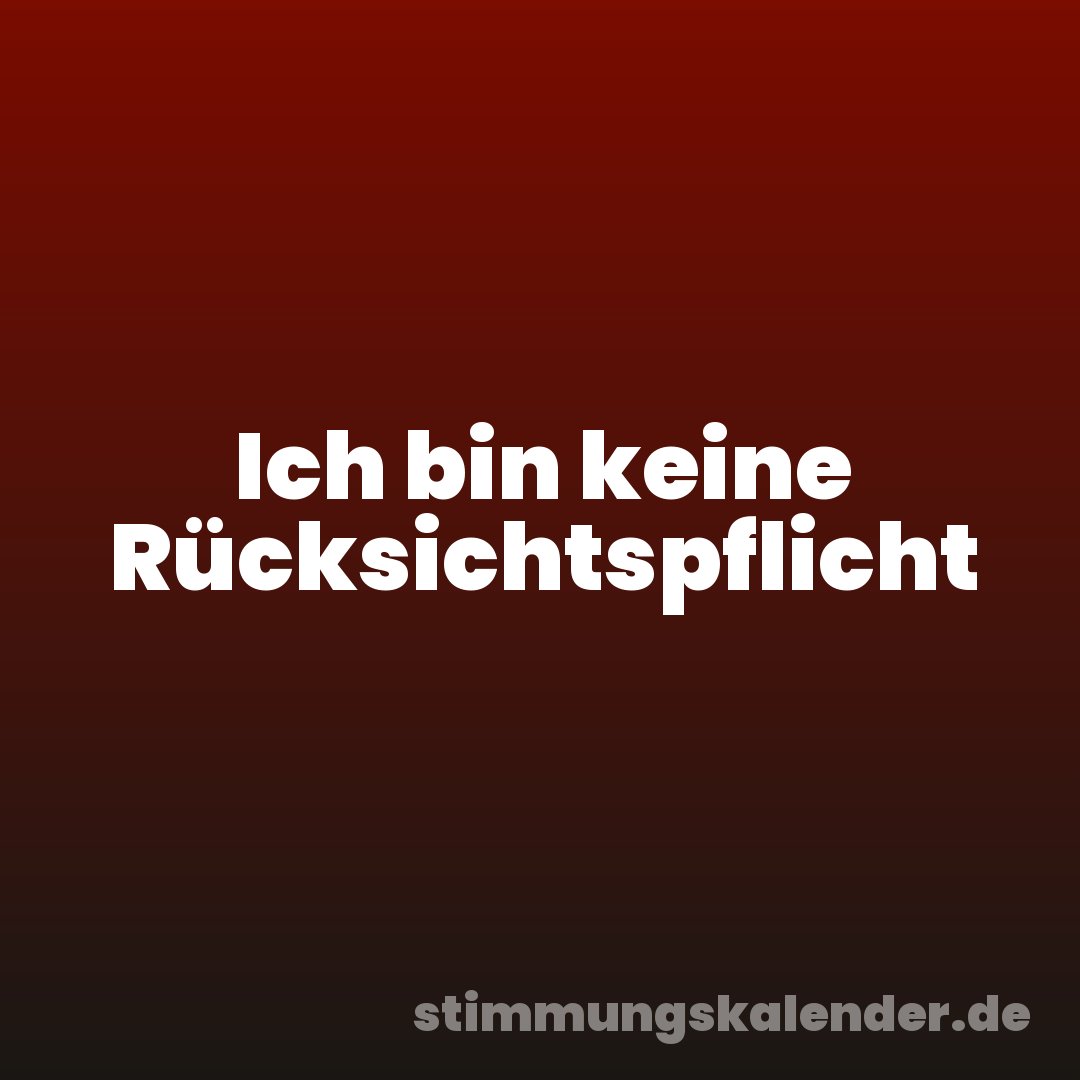Ich bin keine Rücksichtspflicht