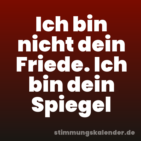 Ich bin nicht dein Friede. Ich bin dein Spiegel