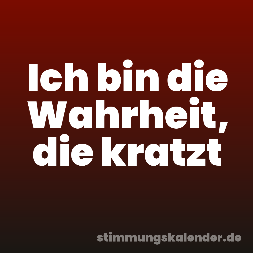 Ich bin die Wahrheit, die kratzt