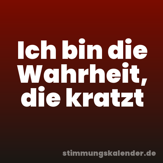 Ich bin die Wahrheit, die kratzt