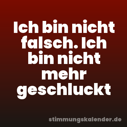 Ich bin nicht falsch. Ich bin nicht mehr geschluckt