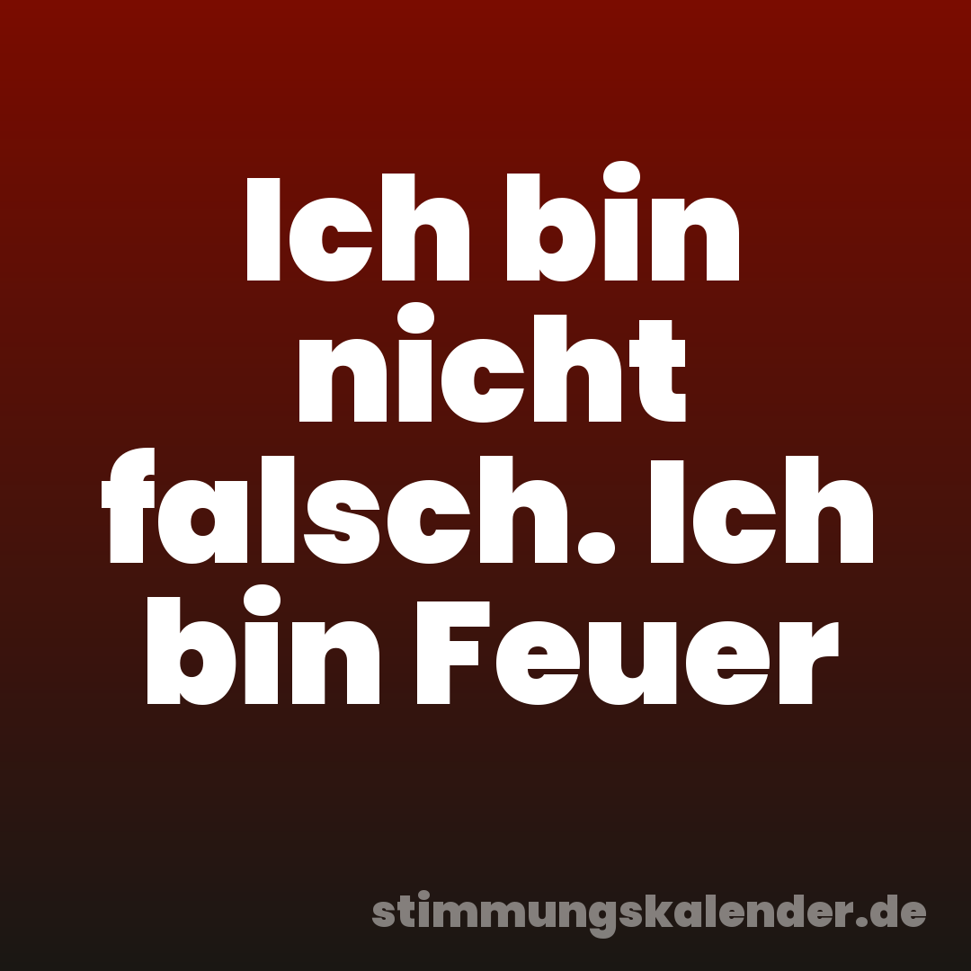 Ich bin nicht falsch. Ich bin Feuer