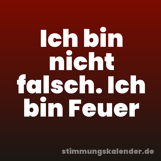 Ich bin nicht falsch. Ich bin Feuer