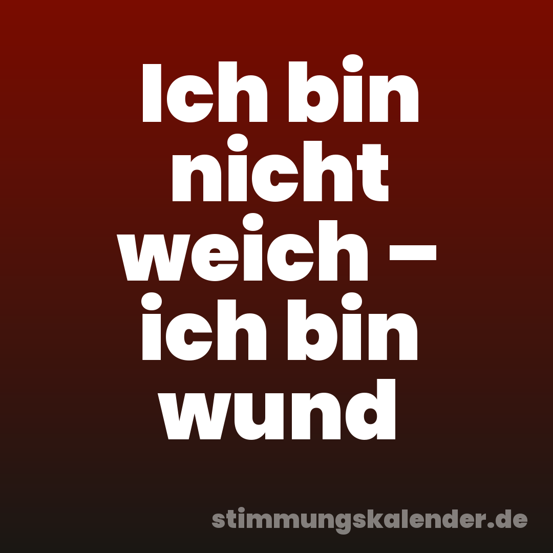 Ich bin nicht weich – ich bin wund