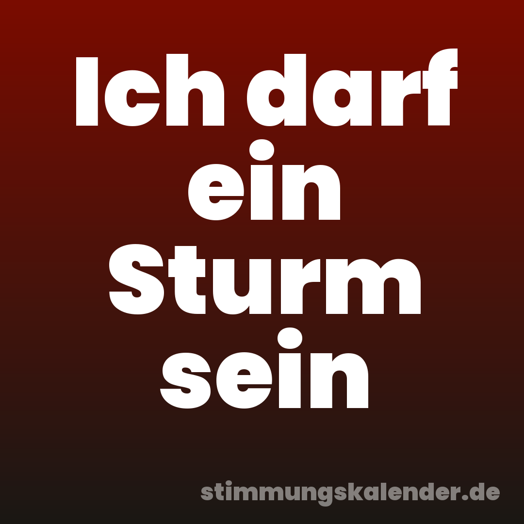 Ich darf ein Sturm sein