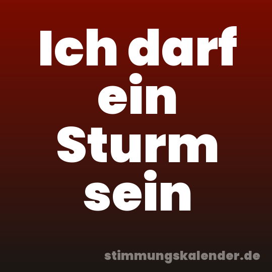 Ich darf ein Sturm sein