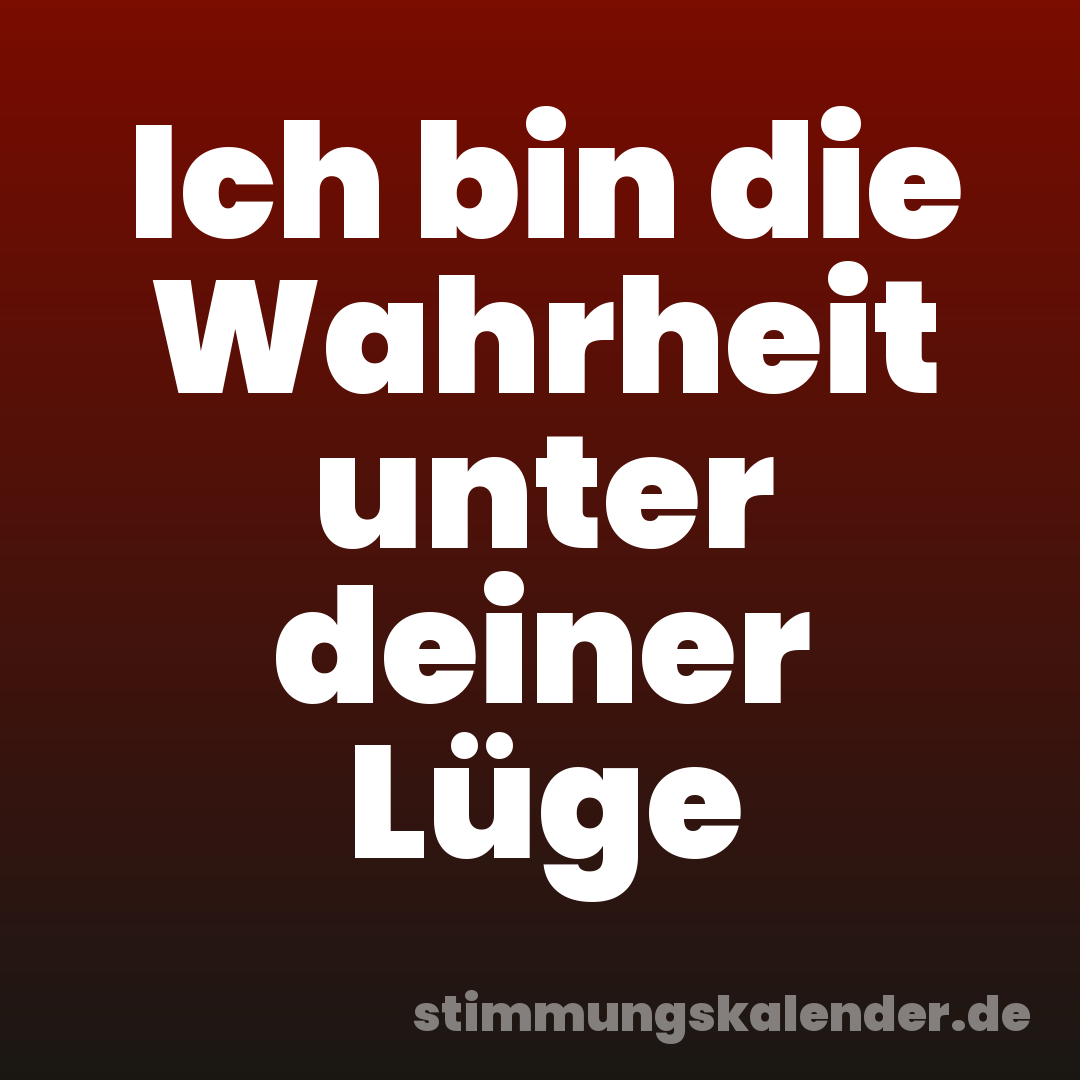 Ich bin die Wahrheit unter deiner Lüge