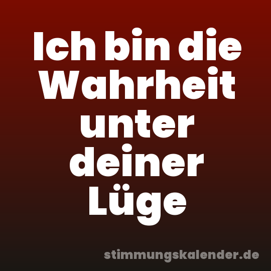 Ich bin die Wahrheit unter deiner Lüge