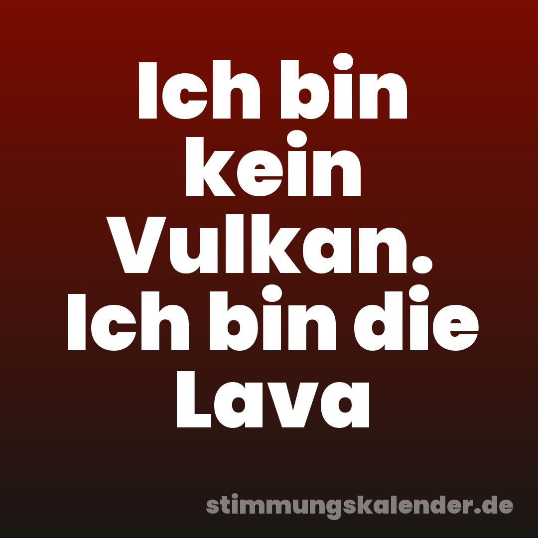 Ich bin kein Vulkan. Ich bin die Lava