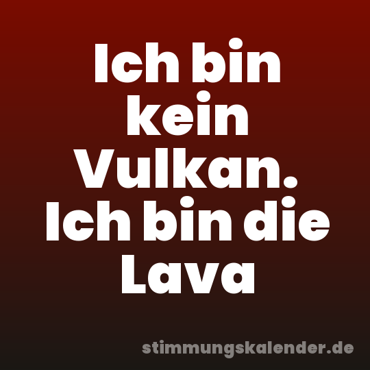 Ich bin kein Vulkan. Ich bin die Lava