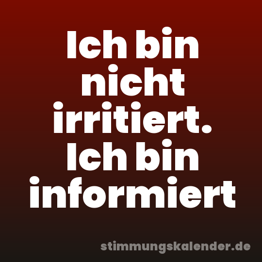 Ich bin nicht irritiert. Ich bin informiert