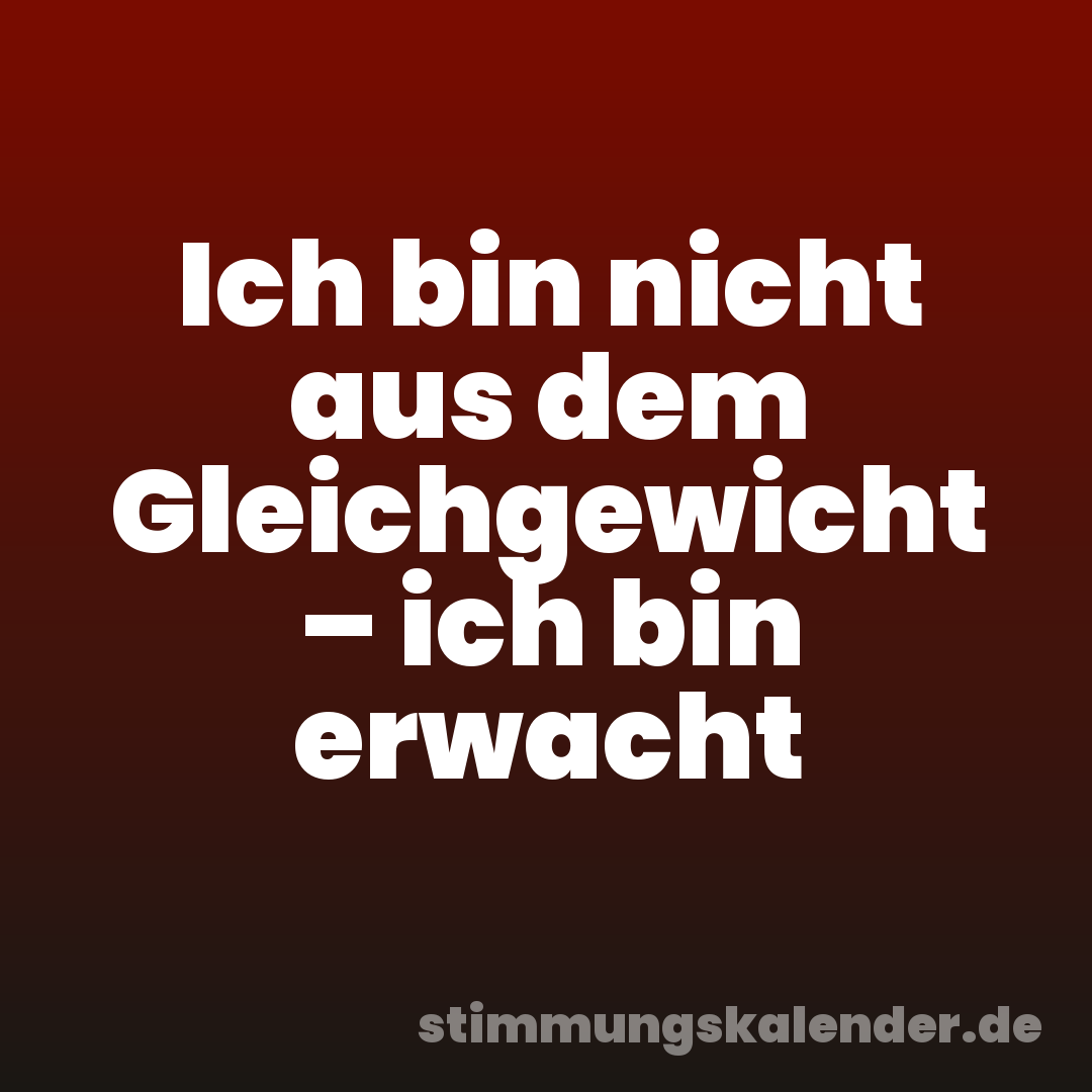 Ich bin nicht aus dem Gleichgewicht – ich bin erwacht