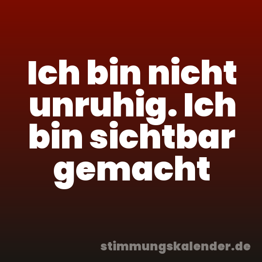 Ich bin nicht unruhig. Ich bin sichtbar gemacht