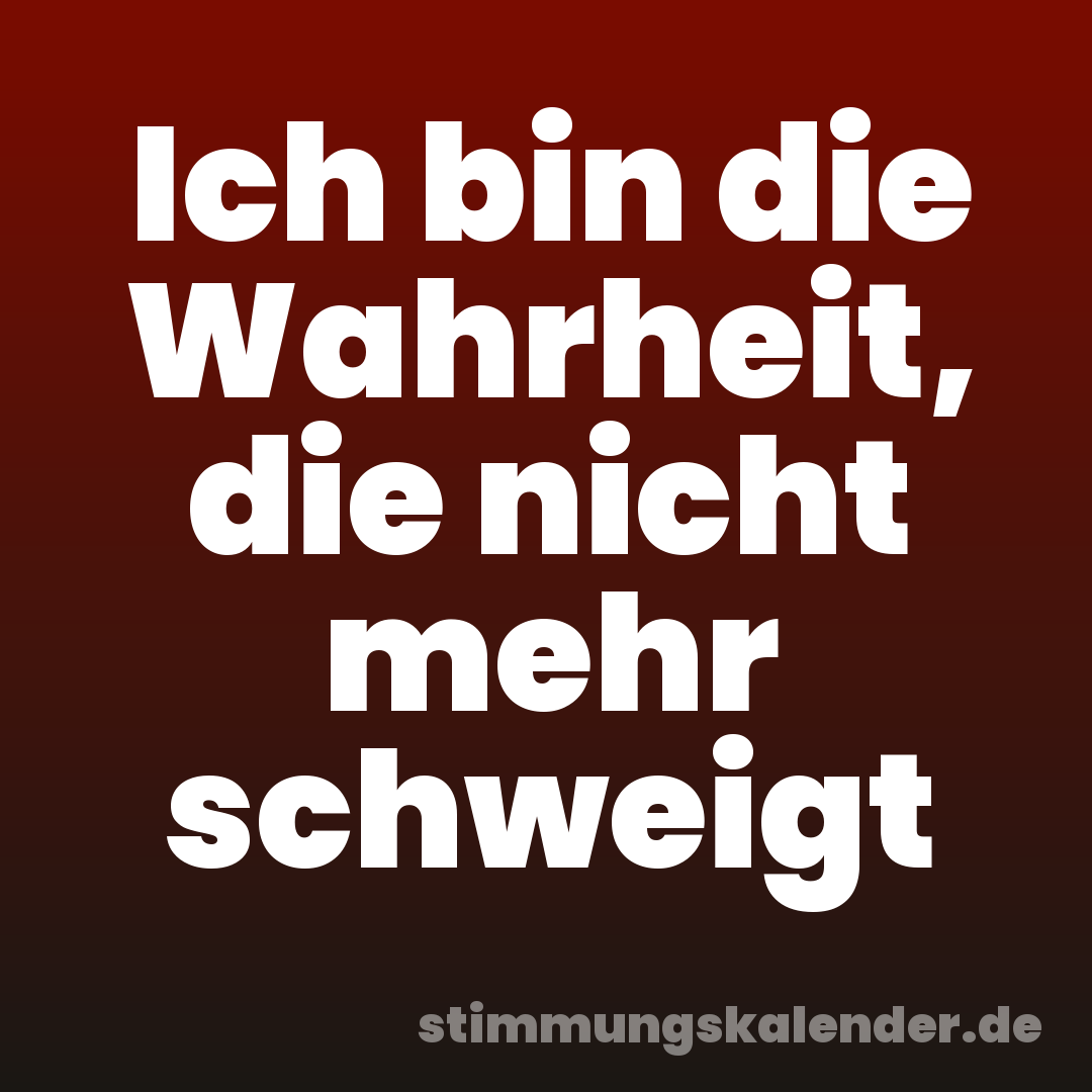Ich bin die Wahrheit, die nicht mehr schweigt