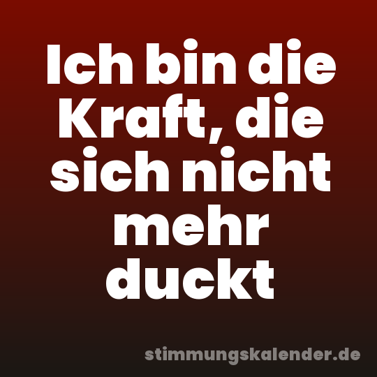 Ich bin die Kraft, die sich nicht mehr duckt