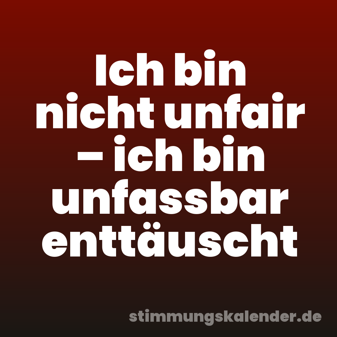 Ich bin nicht unfair – ich bin unfassbar enttäuscht