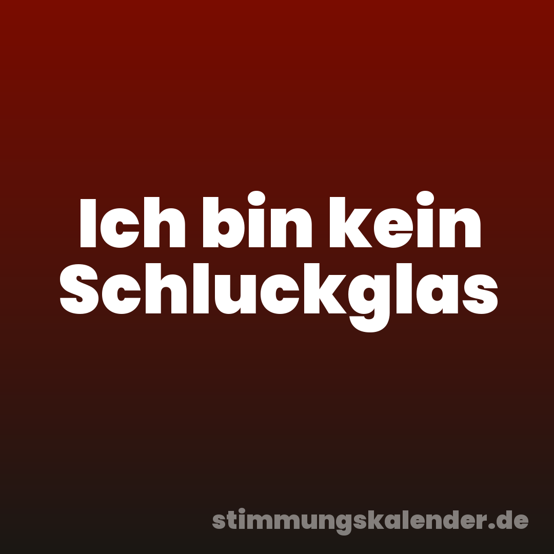 Ich bin kein Schluckglas
