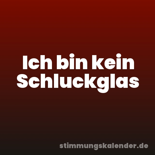 Ich bin kein Schluckglas