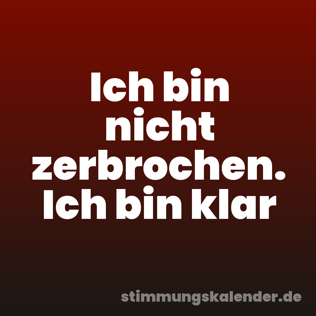 Ich bin nicht zerbrochen. Ich bin klar