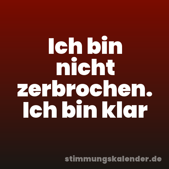 Ich bin nicht zerbrochen. Ich bin klar
