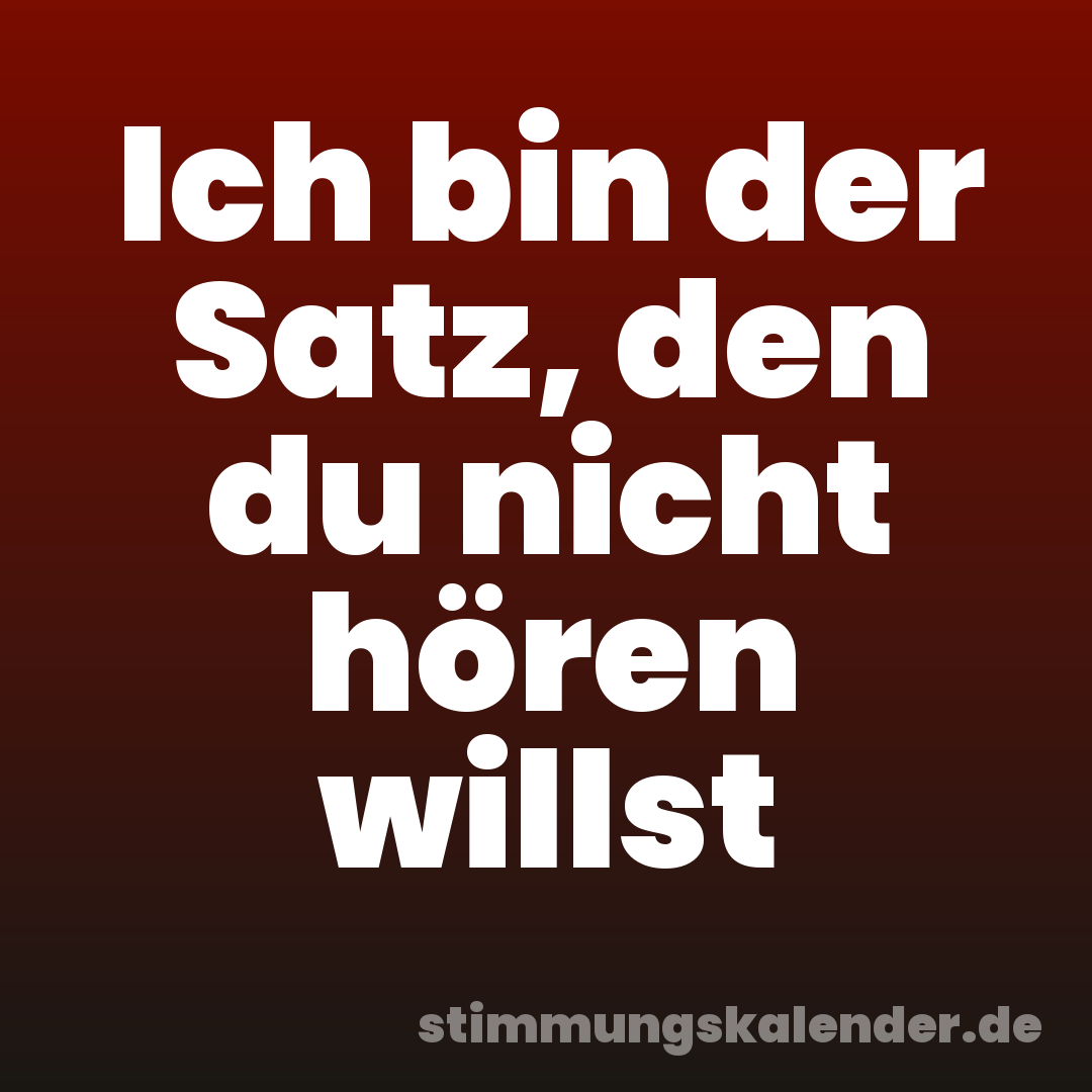 Ich bin der Satz, den du nicht hören willst