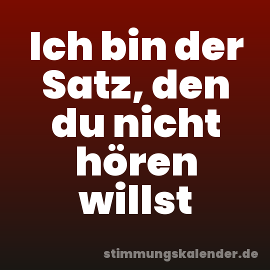 Ich bin der Satz, den du nicht hören willst