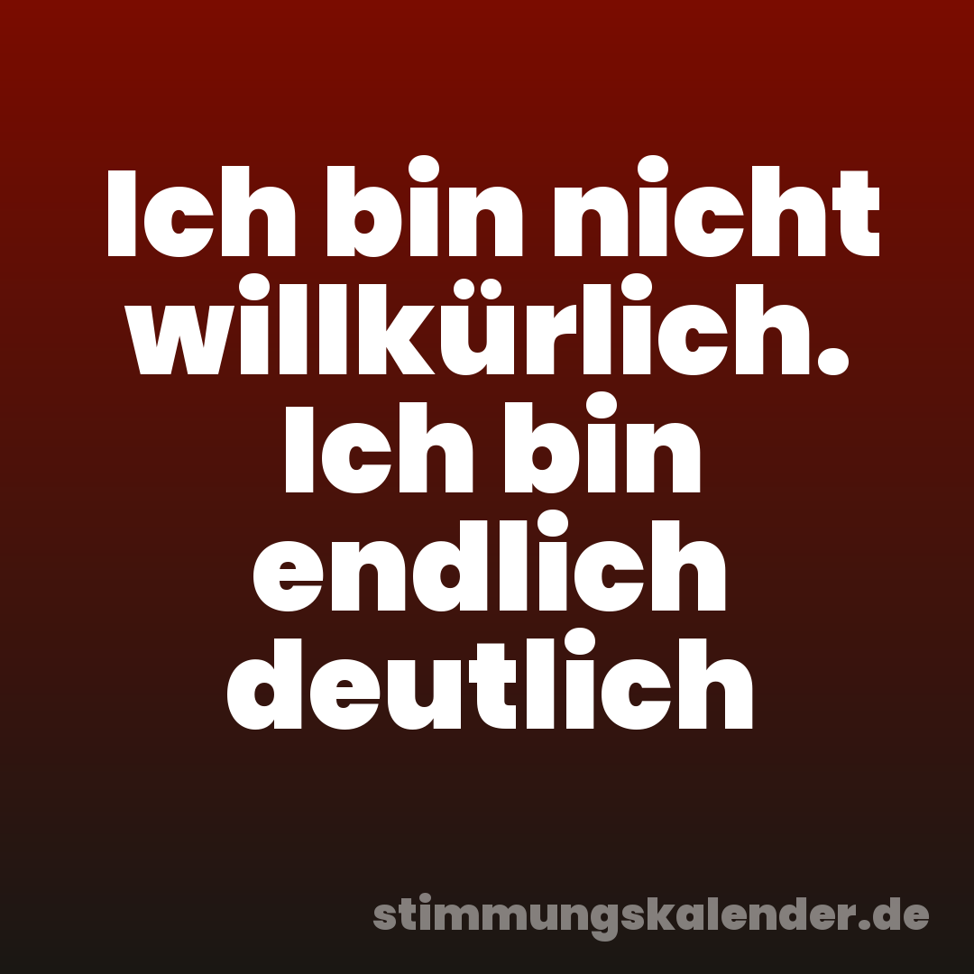 Ich bin nicht willkürlich. Ich bin endlich deutlich