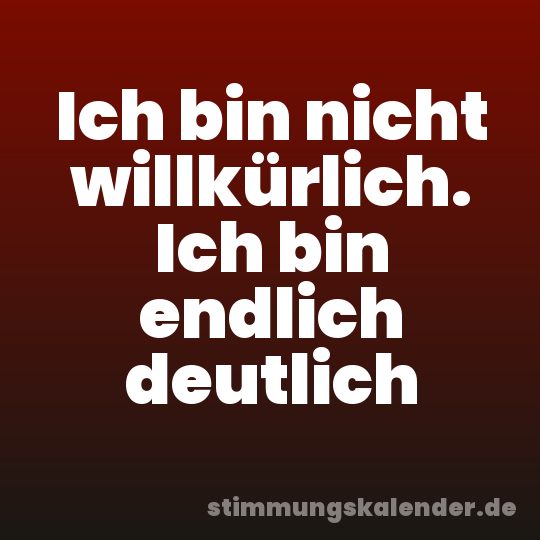Ich bin nicht willkürlich. Ich bin endlich deutlich