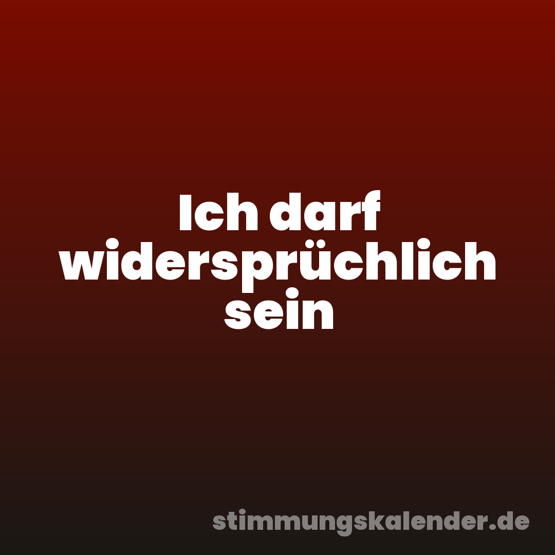 Ich darf widersprüchlich sein