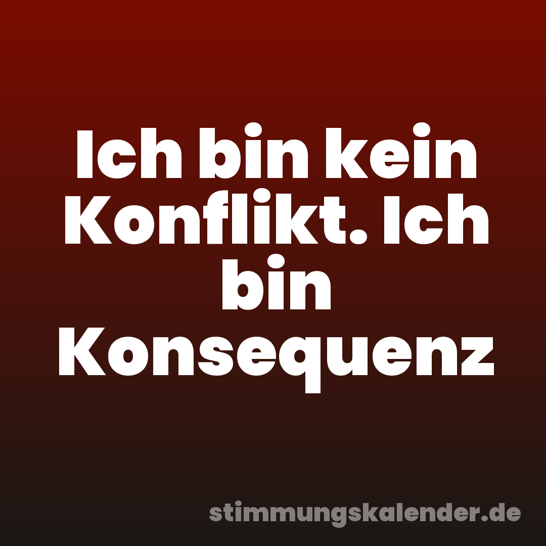 Ich bin kein Konflikt. Ich bin Konsequenz