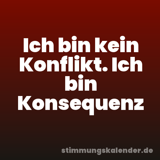 Ich bin kein Konflikt. Ich bin Konsequenz