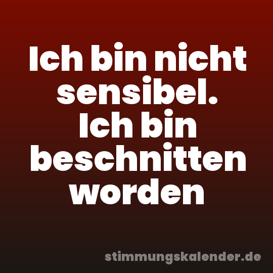 Ich bin nicht sensibel. Ich bin beschnitten worden