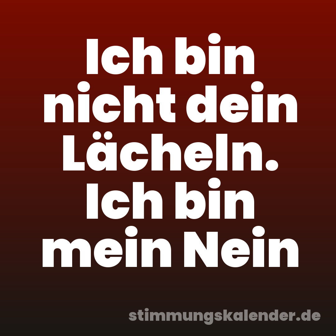 Ich bin nicht dein Lächeln. Ich bin mein Nein