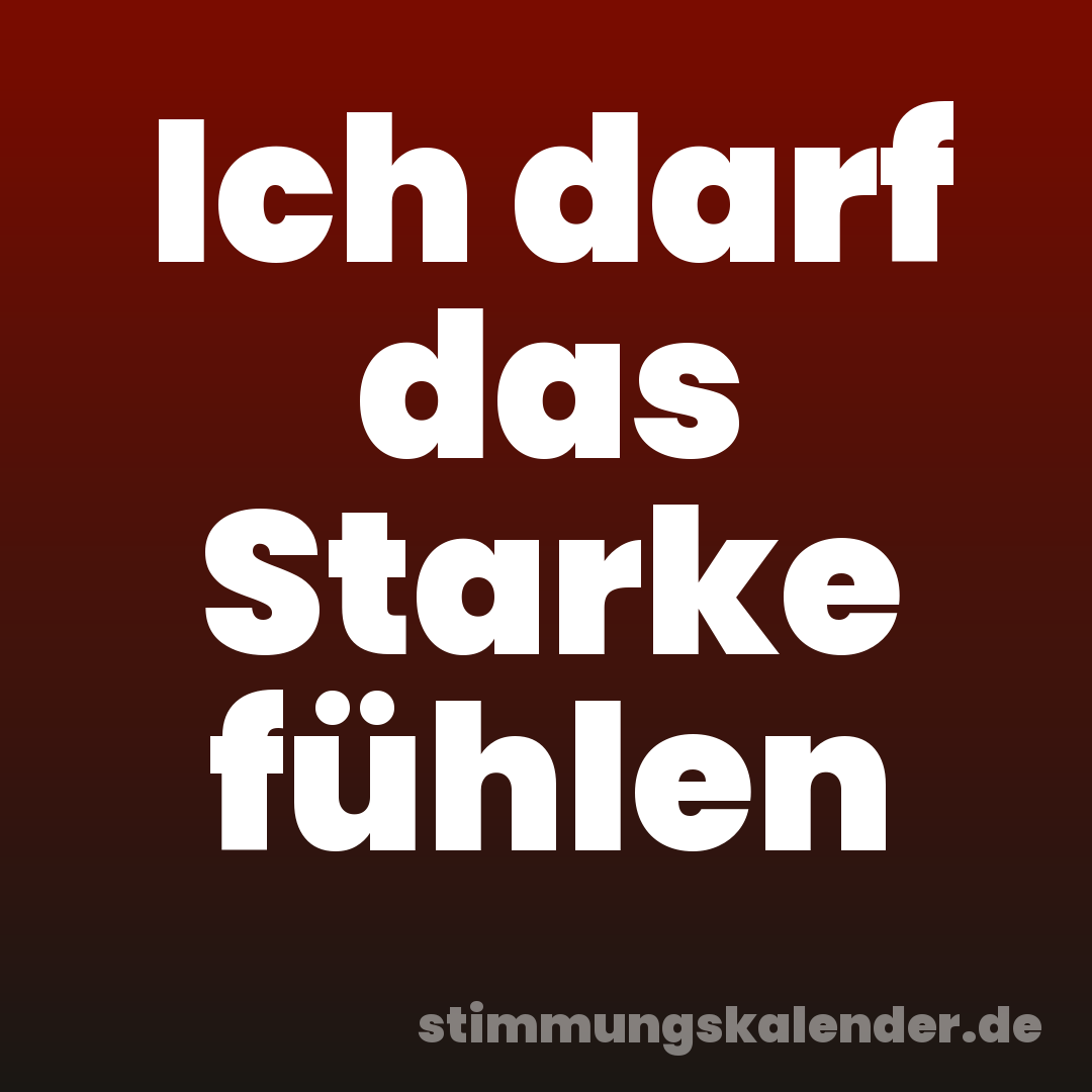 Ich darf das Starke fühlen