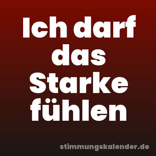 Ich darf das Starke fühlen