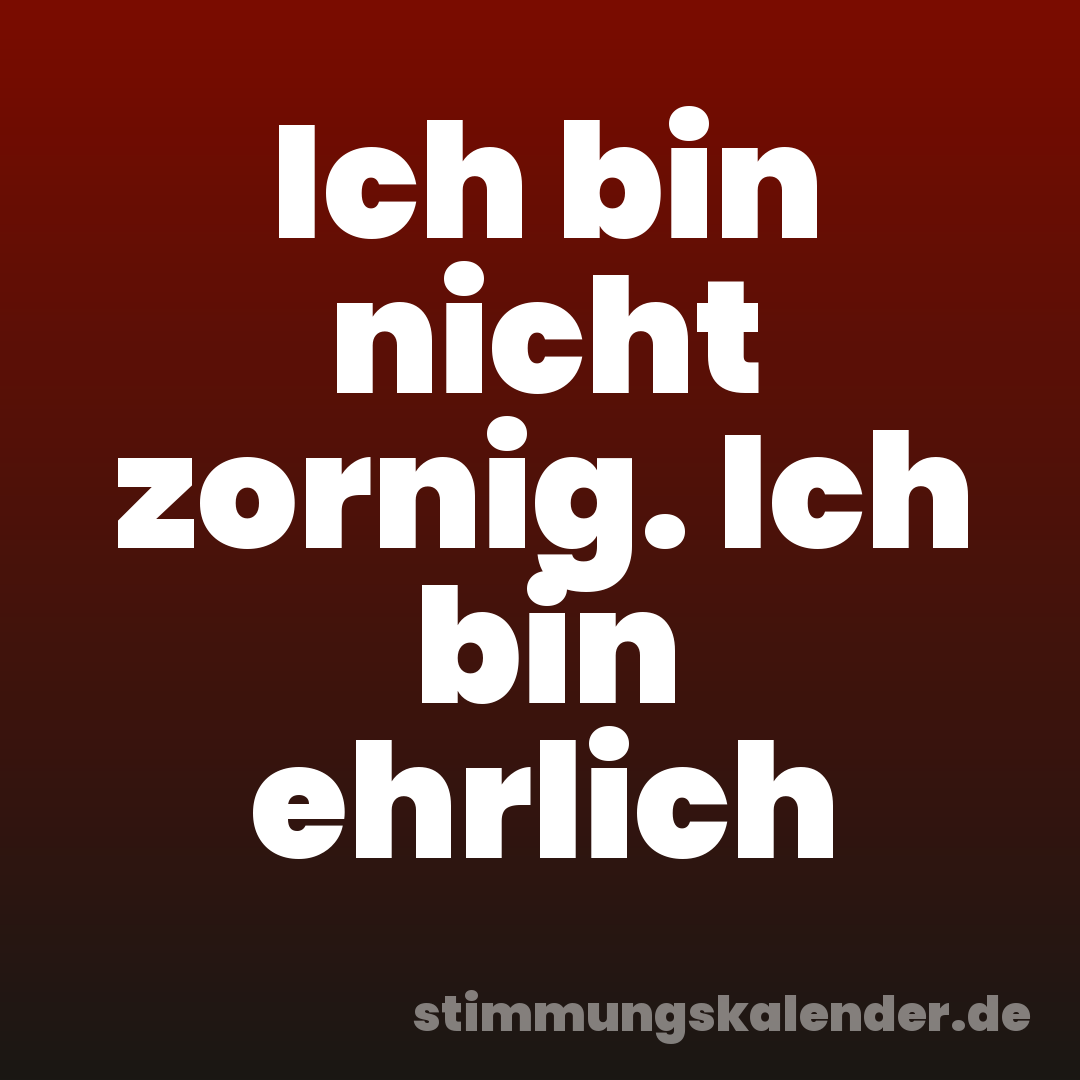 Ich bin nicht zornig. Ich bin ehrlich