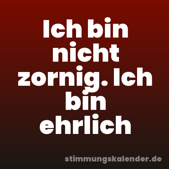 Ich bin nicht zornig. Ich bin ehrlich